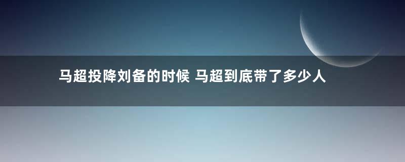 马超投降刘备的时候 马超到底带了多少人